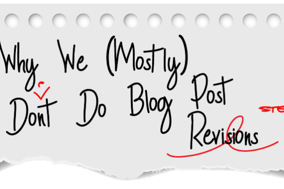 Why We (Mostly) Don’t Do Blog Post Revisions Why We (Mostly) Don't Do Blog Post Revisions