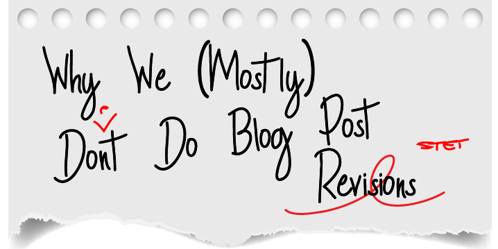 Why We (Mostly) Don’t Do Blog Post Revisions Why We (Mostly) Don't Do Blog Post Revisions