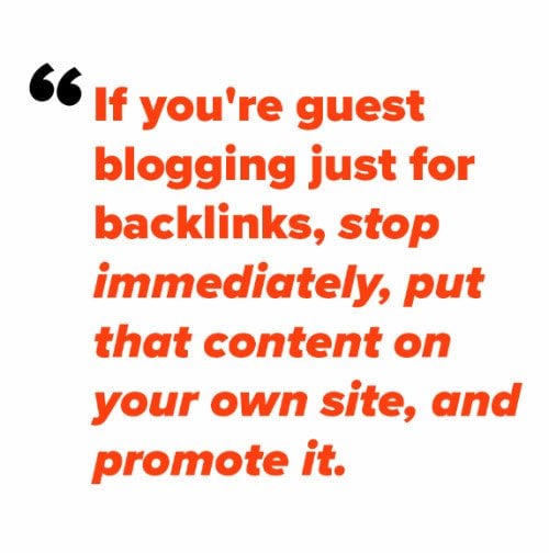 Pull quote--If you're guest blogging just for backlinks, I'd suggest that you stop immediately, put that content on your own site, and then promote it